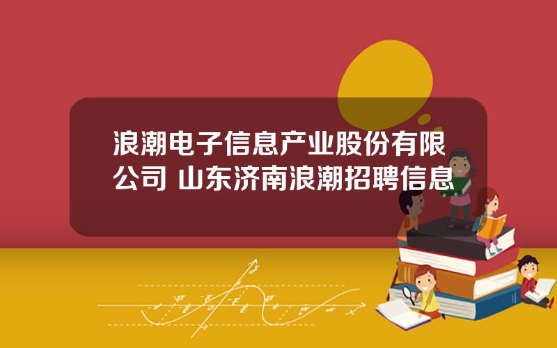 浪潮电子信息产业股份有限公司 山东济南浪潮招聘信息